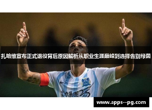 扎哈维宣布正式退役背后原因解析从职业生涯巅峰到选择告别绿茵
