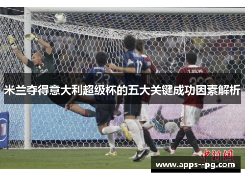 米兰夺得意大利超级杯的五大关键成功因素解析