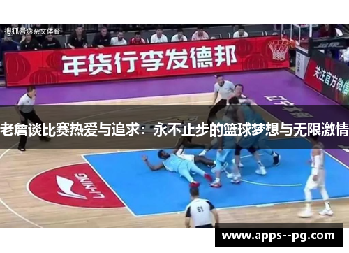 老詹谈比赛热爱与追求：永不止步的篮球梦想与无限激情