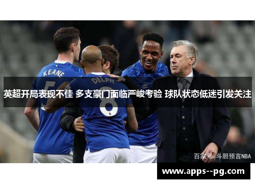 英超开局表现不佳 多支豪门面临严峻考验 球队状态低迷引发关注