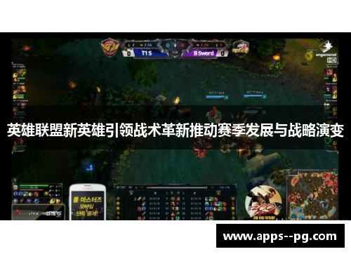 英雄联盟新英雄引领战术革新推动赛季发展与战略演变