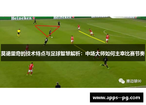 莫德里奇的技术特点与足球智慧解析：中场大师如何主宰比赛节奏