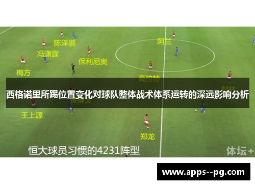 西格诺里所踢位置变化对球队整体战术体系运转的深远影响分析 西格诺里所踢位置变化对球队整体战术体系运转的深远影响分析