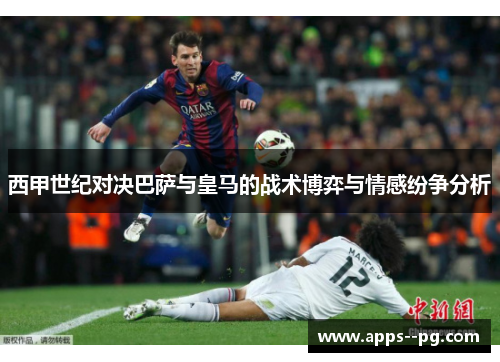 西甲世纪对决巴萨与皇马的战术博弈与情感纷争分析 西甲世纪对决巴萨与皇马的战术博弈与情感纷争分析