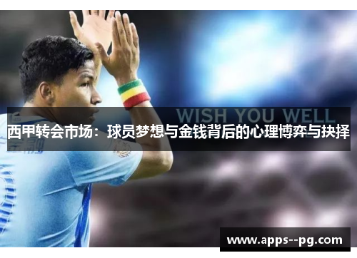 西甲转会市场:球员梦想与金钱背后的心理博弈与抉择 西甲转会市场:球员梦想与金钱背后的心理博弈与抉择
