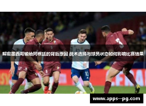 解密墨西哥输给阿根廷的背后原因 战术选择与球员状态如何影响比赛结果 解密墨西哥输给阿根廷的背后原因 战术选择与球员状态如何影响比赛结果
