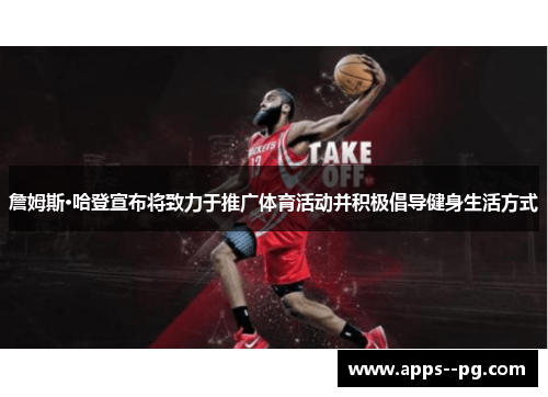 詹姆斯·哈登宣布将致力于推广体育活动并积极倡导健身生活方式 詹姆斯·哈登宣布将致力于推广体育活动并积极倡导健身生活方式