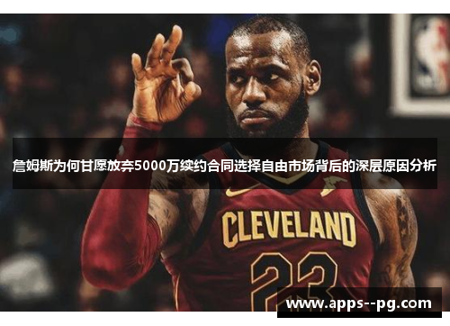 詹姆斯为何甘愿放弃5000万续约合同选择自由市场背后的深层原因分析 詹姆斯为何甘愿放弃5000万续约合同选择自由市场背后的深层原因分析