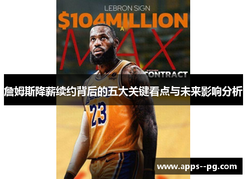 詹姆斯降薪续约背后的五大关键看点与未来影响分析 詹姆斯降薪续约背后的五大关键看点与未来影响分析