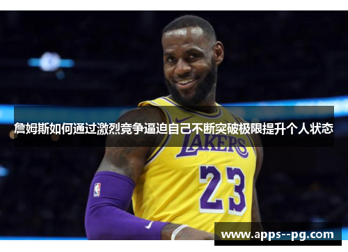 詹姆斯如何通过激烈竞争逼迫自己不断突破极限提升个人状态 詹姆斯如何通过激烈竞争逼迫自己不断突破极限提升个人状态