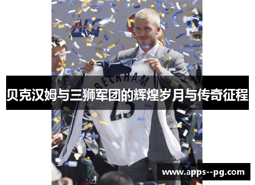 贝克汉姆与三狮军团的辉煌岁月与传奇征程 贝克汉姆与三狮军团的辉煌岁月与传奇征程