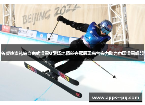 谷爱凌崇礼站自由式滑雪U型场地精彩夺冠展现霸气实力助力中国滑雪崛起 谷爱凌崇礼站自由式滑雪U型场地精彩夺冠展现霸气实力助力中国滑雪崛起