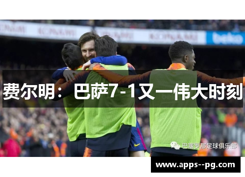 费尔明:巴萨7-1又一伟大时刻 费尔明:巴萨7-1又一伟大时刻