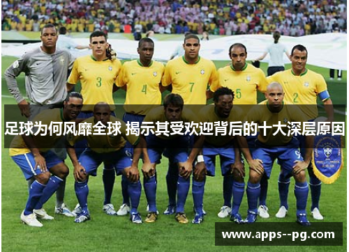 足球为何风靡全球 揭示其受欢迎背后的十大深层原因 足球为何风靡全球 揭示其受欢迎背后的十大深层原因