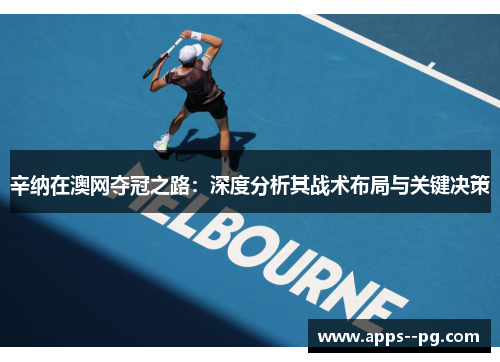 辛纳在澳网夺冠之路:深度分析其战术布局与关键决策 辛纳在澳网夺冠之路:深度分析其战术布局与关键决策