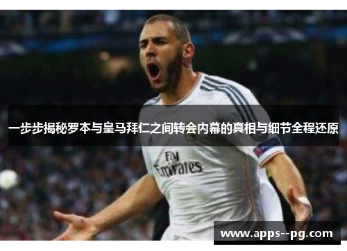 一步步揭秘罗本与皇马拜仁之间转会内幕的真相与细节全程还原 一步步揭秘罗本与皇马拜仁之间转会内幕的真相与细节全程还原