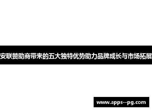 安联赞助商带来的五大独特优势助力品牌成长与市场拓展 安联赞助商带来的五大独特优势助力品牌成长与市场拓展