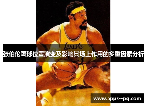 张伯伦踢球位置演变及影响其场上作用的多重因素分析 张伯伦踢球位置演变及影响其场上作用的多重因素分析