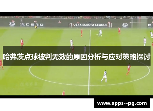 哈弗茨点球被判无效的原因分析与应对策略探讨