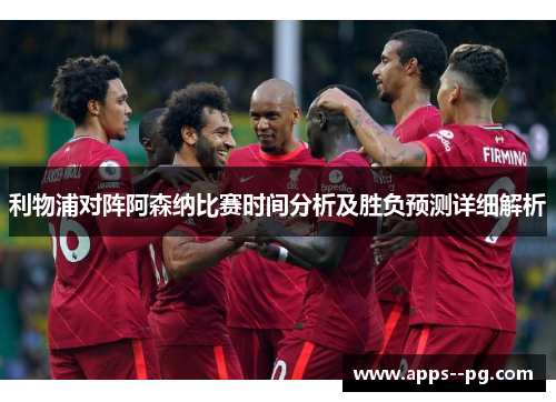 利物浦对阵阿森纳比赛时间分析及胜负预测详细解析 利物浦对阵阿森纳比赛时间分析及胜负预测详细解析