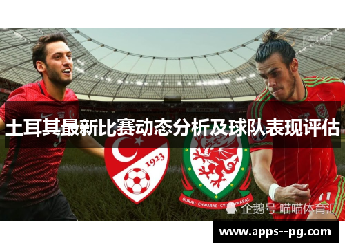 土耳其最新比赛动态分析及球队表现评估 土耳其最新比赛动态分析及球队表现评估