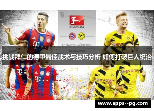 挑战拜仁的德甲最佳战术与技巧分析 如何打破巨人统治 挑战拜仁的德甲最佳战术与技巧分析 如何打破巨人统治
