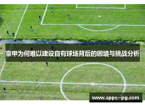 意甲为何难以建设自有球场背后的困境与挑战分析 意甲为何难以建设自有球场背后的困境与挑战分析