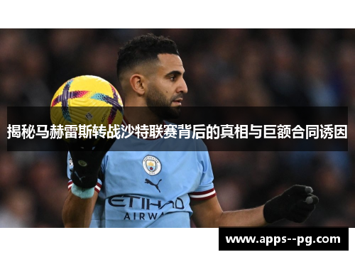 揭秘马赫雷斯转战沙特联赛背后的真相与巨额合同诱因 揭秘马赫雷斯转战沙特联赛背后的真相与巨额合同诱因