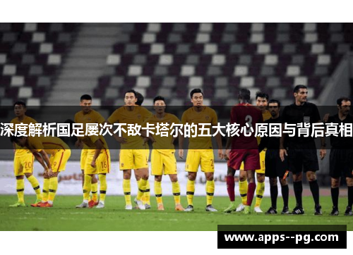 深度解析国足屡次不敌卡塔尔的五大核心原因与背后真相