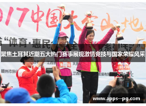 聚焦土耳其近期五大热门赛事展现激情竞技与国家荣耀风采 聚焦土耳其近期五大热门赛事展现激情竞技与国家荣耀风采