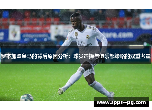 罗本加盟皇马的背后原因分析:球员选择与俱乐部策略的双重考量 罗本加盟皇马的背后原因分析:球员选择与俱乐部策略的双重考量
