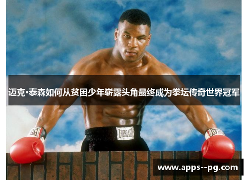 迈克·泰森如何从贫困少年崭露头角最终成为拳坛传奇世界冠军 迈克·泰森如何从贫困少年崭露头角最终成为拳坛传奇世界冠军
