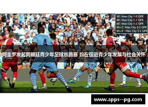 阿圭罗发起阿根廷青少年足球慈善赛 旨在促进青少年发展与社会关怀