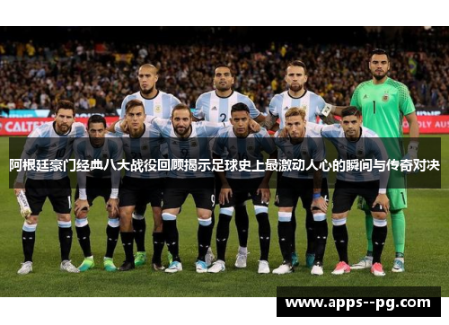 阿根廷豪门经典八大战役回顾揭示足球史上最激动人心的瞬间与传奇对决 阿根廷豪门经典八大战役回顾揭示足球史上最激动人心的瞬间与传奇对决