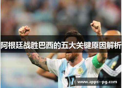 阿根廷战胜巴西的五大关键原因解析 阿根廷战胜巴西的五大关键原因解析
