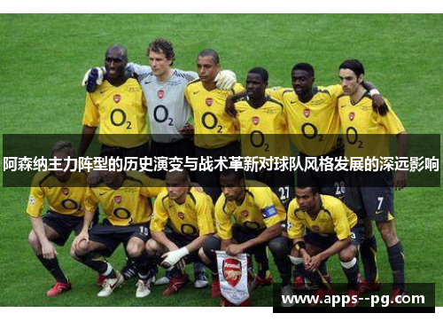 阿森纳主力阵型的历史演变与战术革新对球队风格发展的深远影响 阿森纳主力阵型的历史演变与战术革新对球队风格发展的深远影响