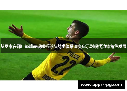 从罗本在拜仁巅峰表现解析球队战术体系演变启示对现代边锋角色发展 从罗本在拜仁巅峰表现解析球队战术体系演变启示对现代边锋角色发展