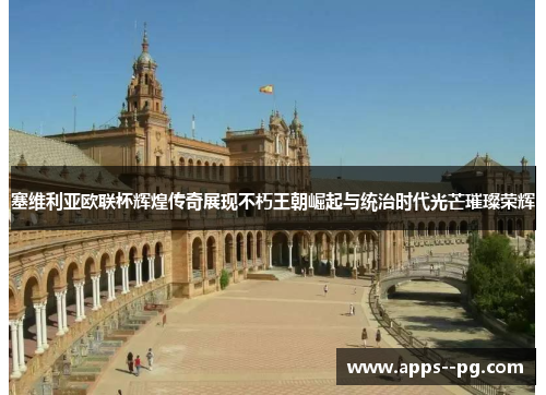 塞维利亚欧联杯辉煌传奇展现不朽王朝崛起与统治时代光芒璀璨荣辉 塞维利亚欧联杯辉煌传奇展现不朽王朝崛起与统治时代光芒璀璨荣辉