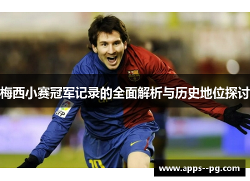 梅西小赛冠军记录的全面解析与历史地位探讨 梅西小赛冠军记录的全面解析与历史地位探讨