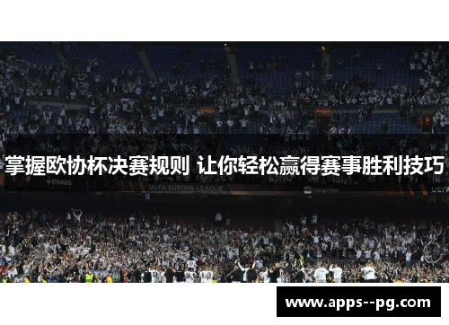 掌握欧协杯决赛规则 让你轻松赢得赛事胜利技巧 掌握欧协杯决赛规则 让你轻松赢得赛事胜利技巧