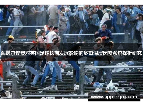 海瑟尔惨案对英国足球长期发展影响的多重深层因素系统探析研究 海瑟尔惨案对英国足球长期发展影响的多重深层因素系统探析研究