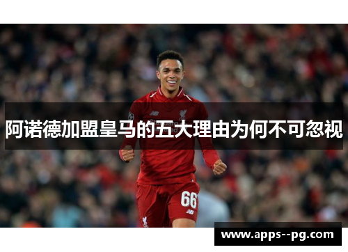 阿诺德加盟皇马的五大理由为何不可忽视 阿诺德加盟皇马的五大理由为何不可忽视
