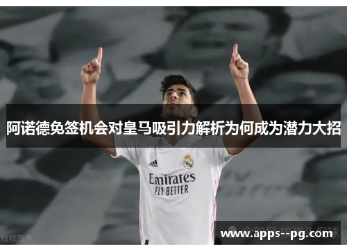 阿诺德免签机会对皇马吸引力解析为何成为潜力大招 阿诺德免签机会对皇马吸引力解析为何成为潜力大招