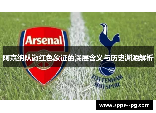 阿森纳队徽红色象征的深层含义与历史渊源解析 阿森纳队徽红色象征的深层含义与历史渊源解析
