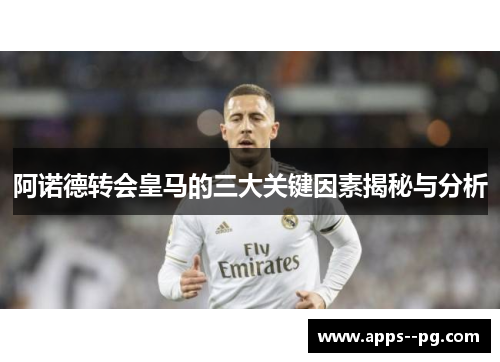 阿诺德转会皇马的三大关键因素揭秘与分析 阿诺德转会皇马的三大关键因素揭秘与分析