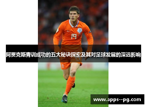 阿贾克斯青训成功的五大秘诀探索及其对足球发展的深远影响 阿贾克斯青训成功的五大秘诀探索及其对足球发展的深远影响