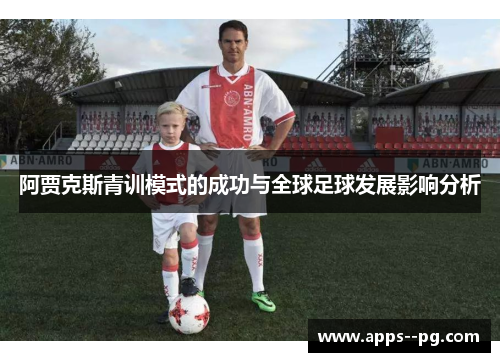 阿贾克斯青训模式的成功与全球足球发展影响分析 阿贾克斯青训模式的成功与全球足球发展影响分析