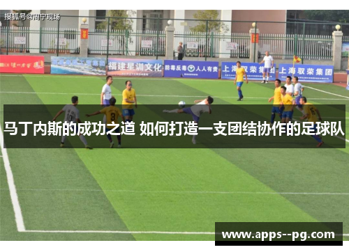 马丁内斯的成功之道 如何打造一支团结协作的足球队