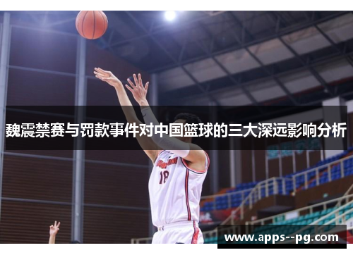 魏震禁赛与罚款事件对中国篮球的三大深远影响分析
