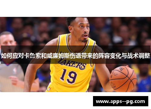 如何应对卡鲁索和威廉姆斯伤退带来的阵容变化与战术调整